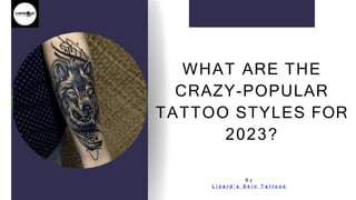 WHAT ARE THE
CRAZY-POPULAR
TATTOO STYLES FOR
2023?
B y
L i z a r d ’ s S k i n T a t t o o s
 