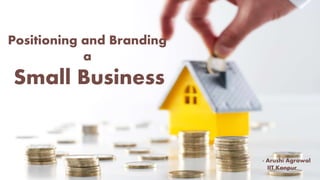 Positioning and Branding
a
Small Business
- Arushi Agrawal
IIT Kanpur
 