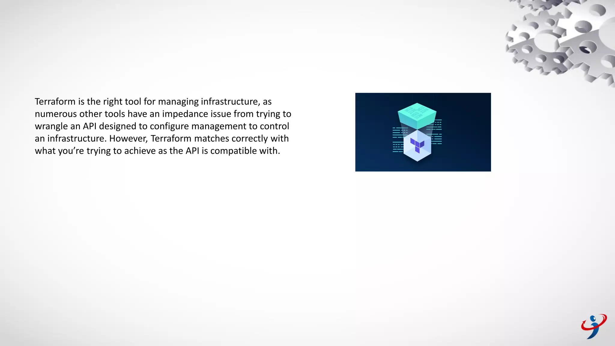 Terraform is the right tool for managing infrastructure, as
numerous other tools have an impedance issue from trying to
wrangle an API designed to configure management to control
an infrastructure. However, Terraform matches correctly with
what you’re trying to achieve as the API is compatible with.
 