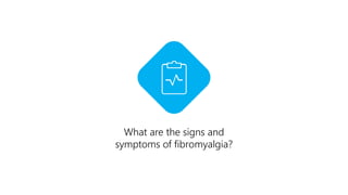 What are the signs and
symptoms of fibromyalgia?
 