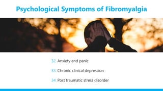 Psychological Symptoms of Fibromyalgia
32. Anxiety and panic
33. Chronic clinical depression
34. Post traumatic stress disorder
 