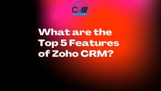 What are the
Top 5 Features
of Zoho CRM?
 