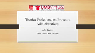 Tecnica Profesional en Procesos
Administrativos
Ingles Técnico
Erika Vanesa Ríos Escobar
 