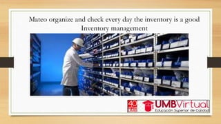 Mateo organize and check every day the inventory is a good
Inventory management
 