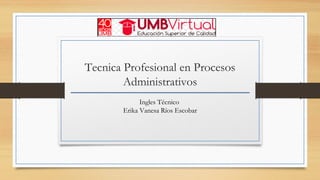 Tecnica Profesional en Procesos
Administrativos
Ingles Técnico
Erika Vanesa Ríos Escobar
 