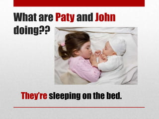 What are Paty and John
doing??




 They’re sleeping on the bed.
 
