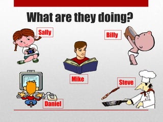 What are they doing?
  Sally             Billy




             Mike
                            Steve


    Daniel
 