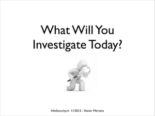 What Will You
Investigate Today?

InfoSecurity.nl 11/2013 - Xavier Mertens

 