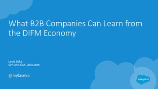 What	
  B2B	
  Companies	
  Can	
  Learn	
  from	
  
the	
  DIFM	
  Economy
Leyla Seka
SVP	
  and	
  GM,	
  Desk.com
@leylaseka
 
