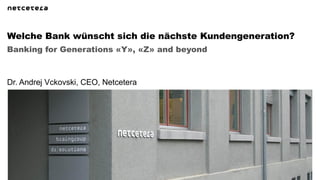 Welche Bank wünscht sich die nächste Kundengeneration?
Banking for Generations «Y», «Z» and beyond



Dr. Andrej Vckovski, CEO, Netcetera
 