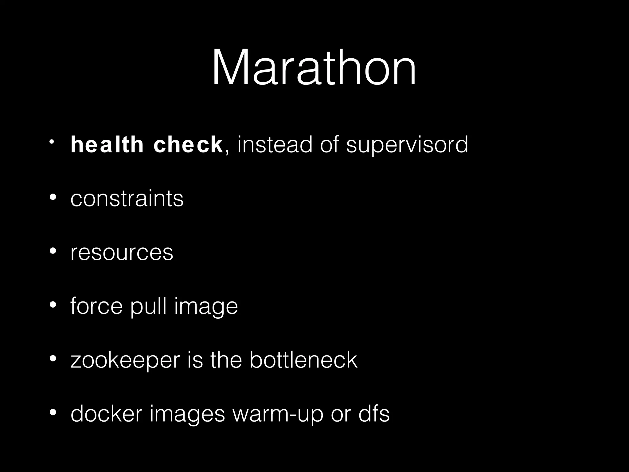 Marathon
• health check, instead of supervisord
• constraints
• resources
• force pull image
• zookeeper is the bottleneck
• docker images warm-up or dfs
 