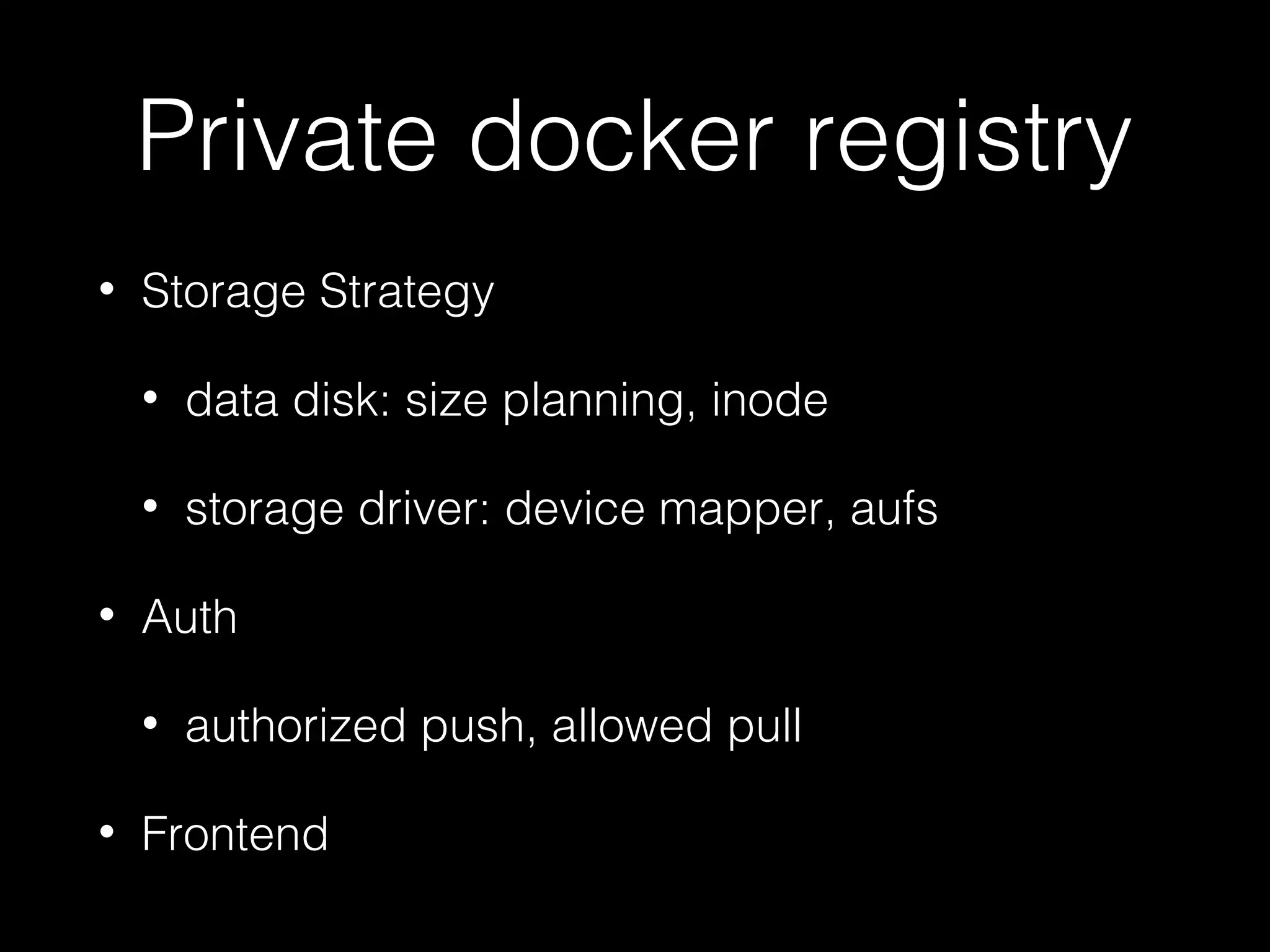 Private docker registry
• Storage Strategy
• data disk: size planning, inode
• storage driver: device mapper, aufs
• Auth
• authorized push, allowed pull
• Frontend
 
