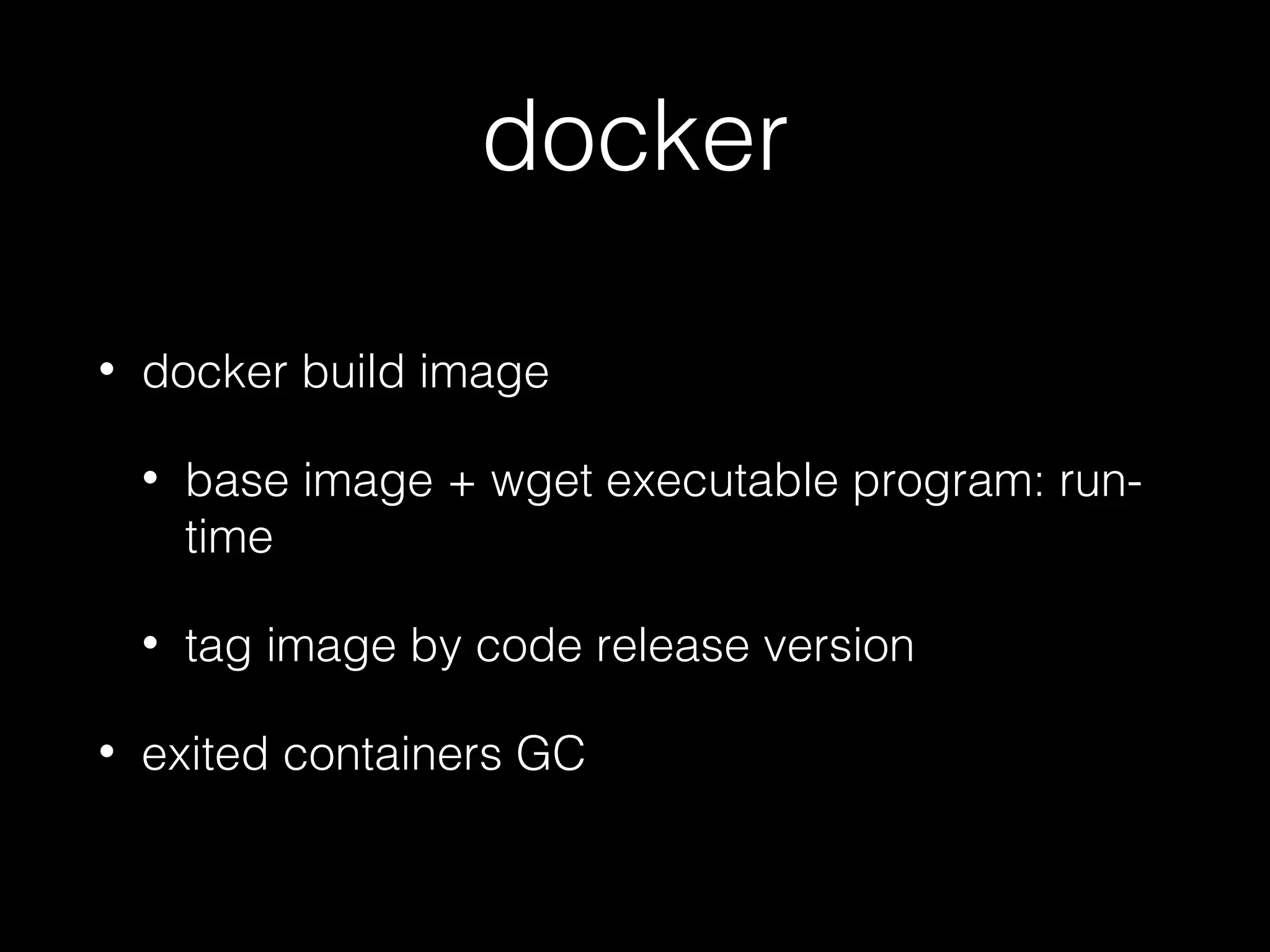 docker
• docker build image
• base image + wget executable program: run-
time
• tag image by code release version
• exited containers GC
 