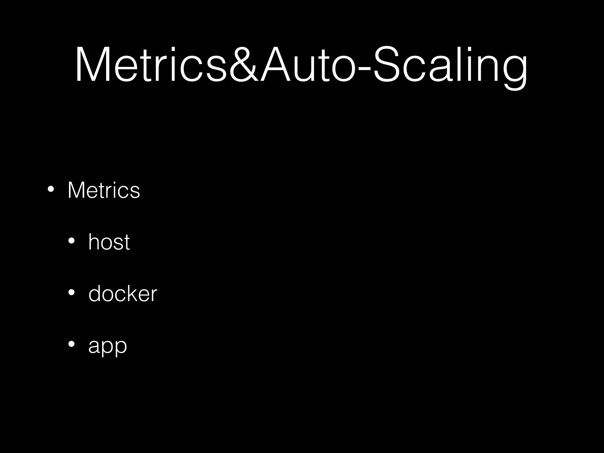 Metrics&Auto-Scaling
• Metrics
• host
• docker
• app
 