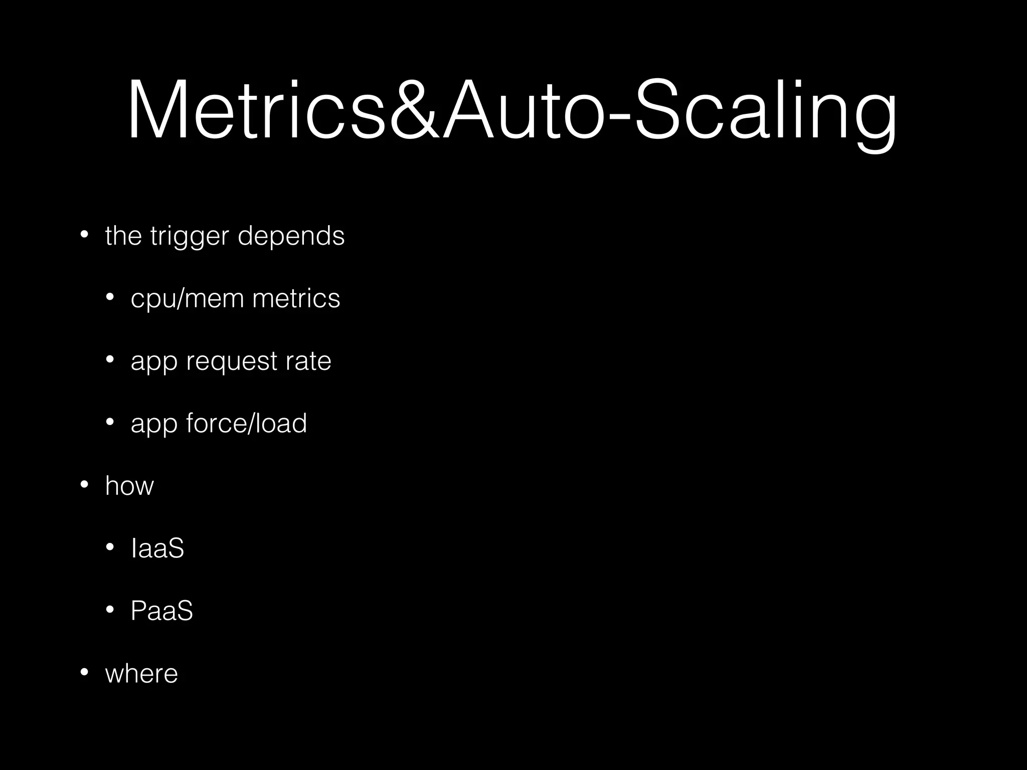 Metrics&Auto-Scaling
• the trigger depends
• cpu/mem metrics
• app request rate
• app force/load
• how
• IaaS
• PaaS
• where
 