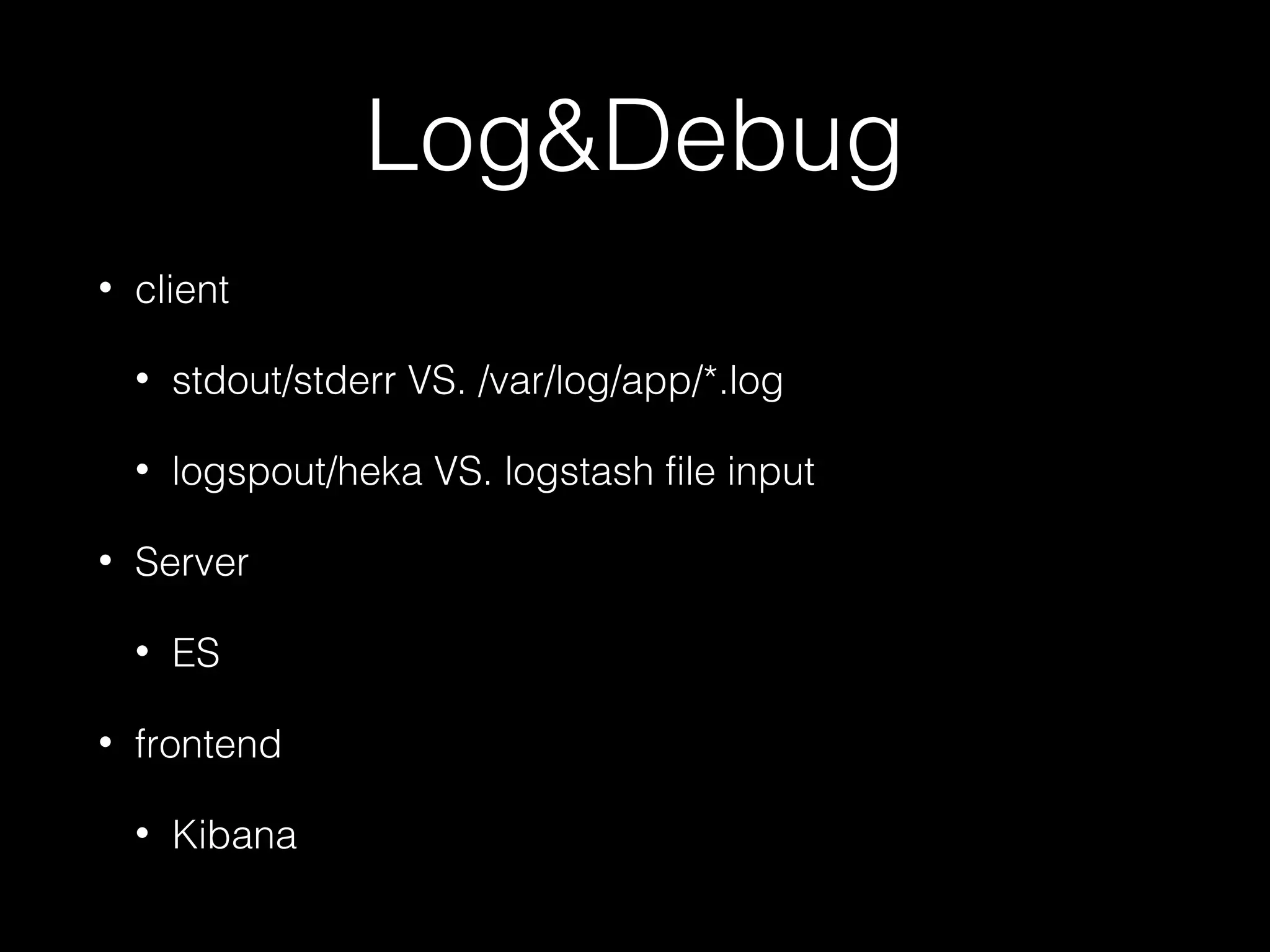 Log&Debug
• client
• stdout/stderr VS. /var/log/app/*.log
• logspout/heka VS. logstash file input
• Server
• ES
• frontend
• Kibana
 