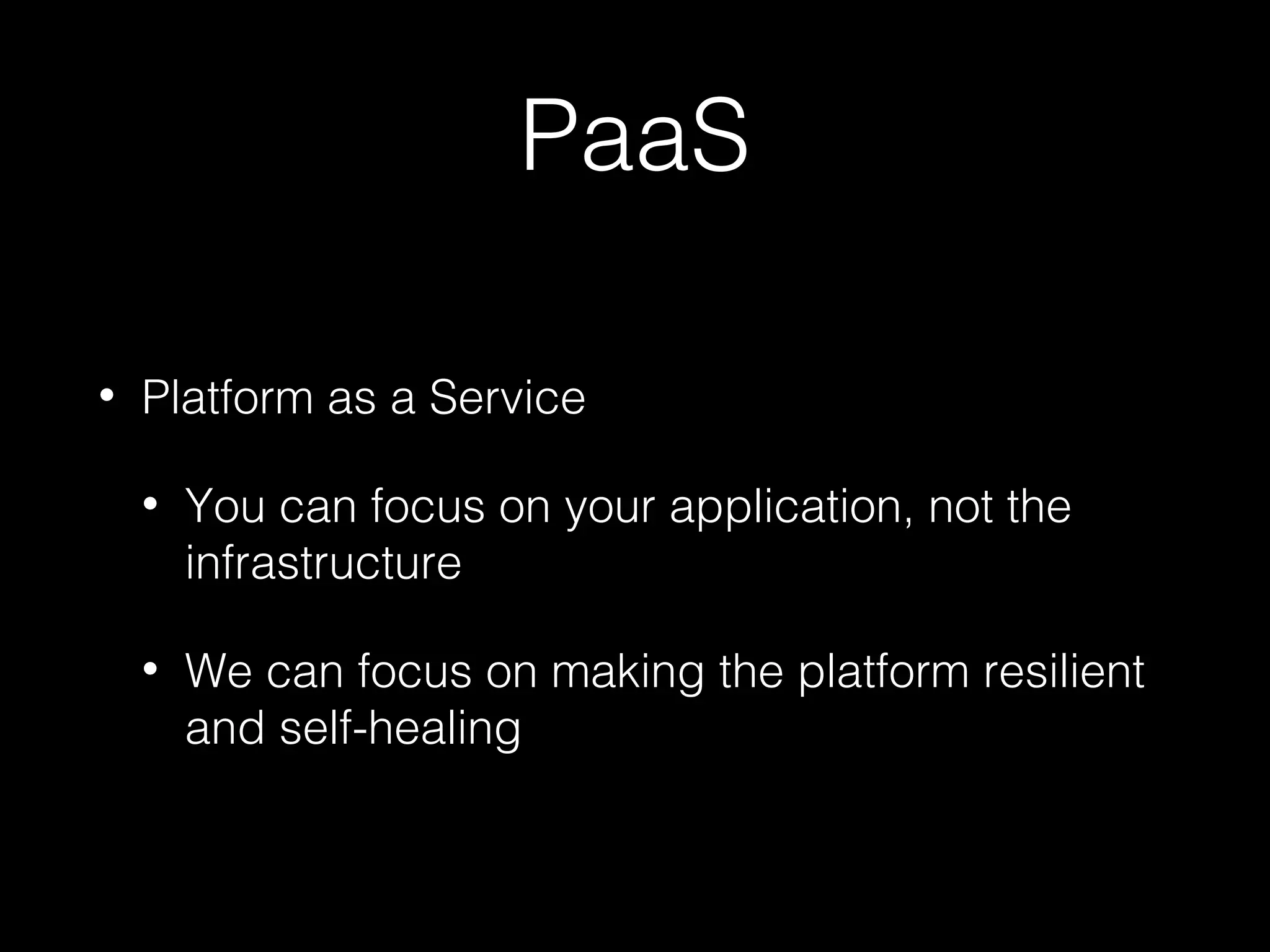 PaaS
• Platform as a Service
• You can focus on your application, not the
infrastructure
• We can focus on making the platform resilient
and self-healing
 