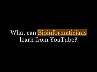 What can Bioinformaticians
  learn from YouTube?