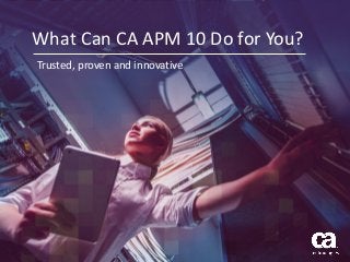 1 © 2015 CA. ALL RIGHTS RESERVED.
What Can CA APM 10 Do for You?
Trusted, proven and innovative
 