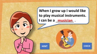 When I grow up I would like
to play musical instruments.
I can be a _________ .
musician
NEXT
CHECK
HINT
 