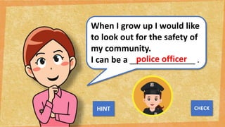 When I grow up I would like
to look out for the safety of
my community.
I can be a ______________ .
police officer
NEXT
CHECK
HINT
 