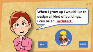When I grow up I would like to
design all kind of buildings.
I can be an _________ .
architect
NEXT
CHECK
HINT
3/20
 