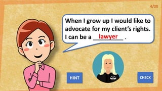 When I grow up I would like to
advocate for my client’s rights.
I can be a _________ .
lawyer
NEXT
CHECK
HINT
4/20
 