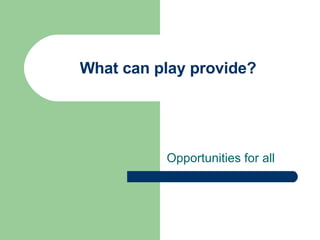 What can play provide? Opportunities for all 
