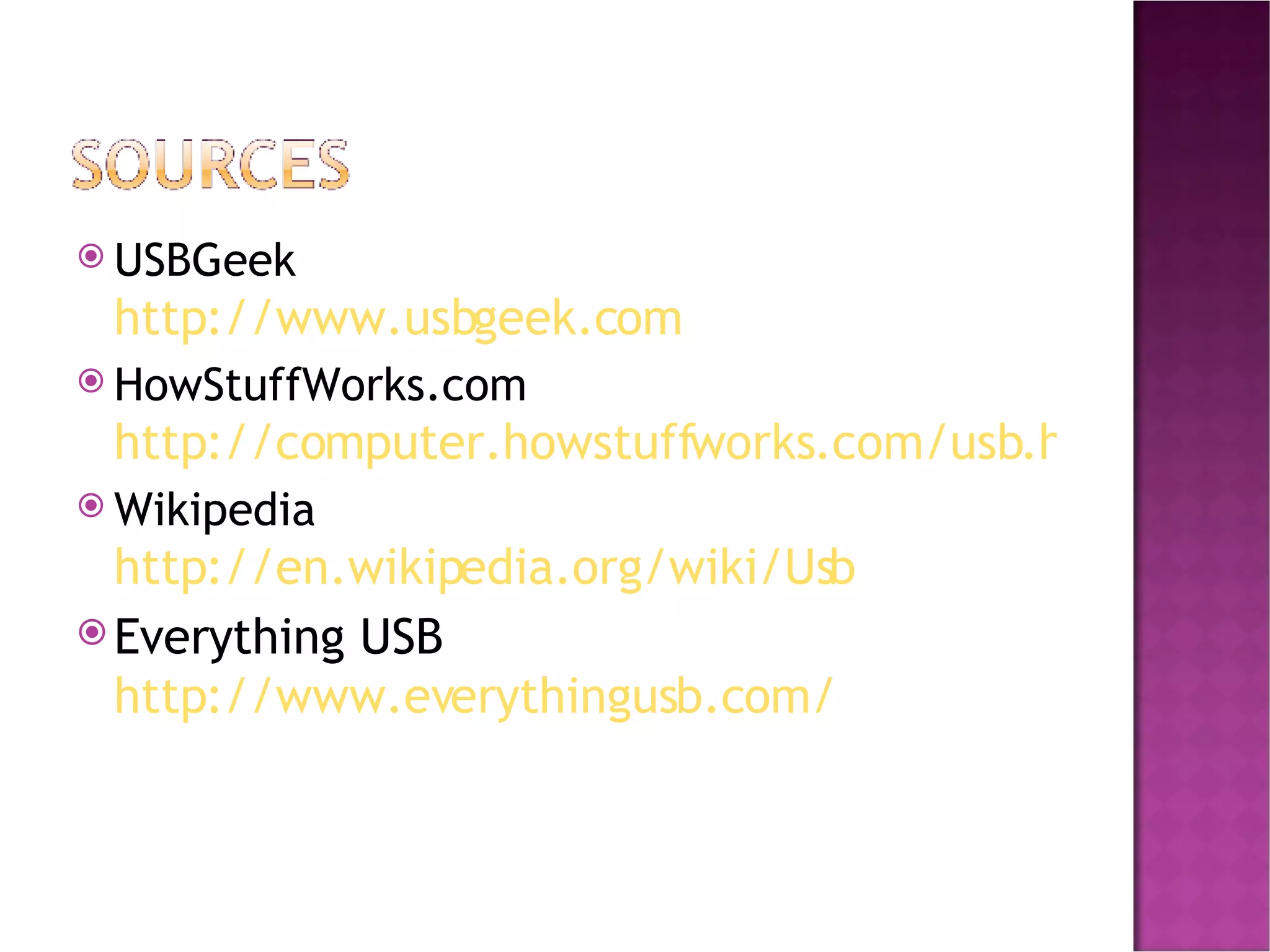 USBGeek http://www.usbgeek.com HowStuffWorks.com http://computer.howstuffworks.com/usb.htm Wikipedia http://en.wikipedia.org/wiki/Usb Everything USB http://www.everythingusb.com/ 