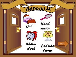 BEDROOM

        Hand
Bed
        mirror



Alarm   Bedside
                  NEXT
                  NEXT

clock    lamp
 