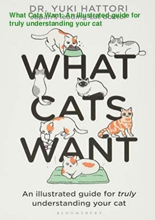 What Cats Want: An illustrated guide for
truly understanding your cat
 