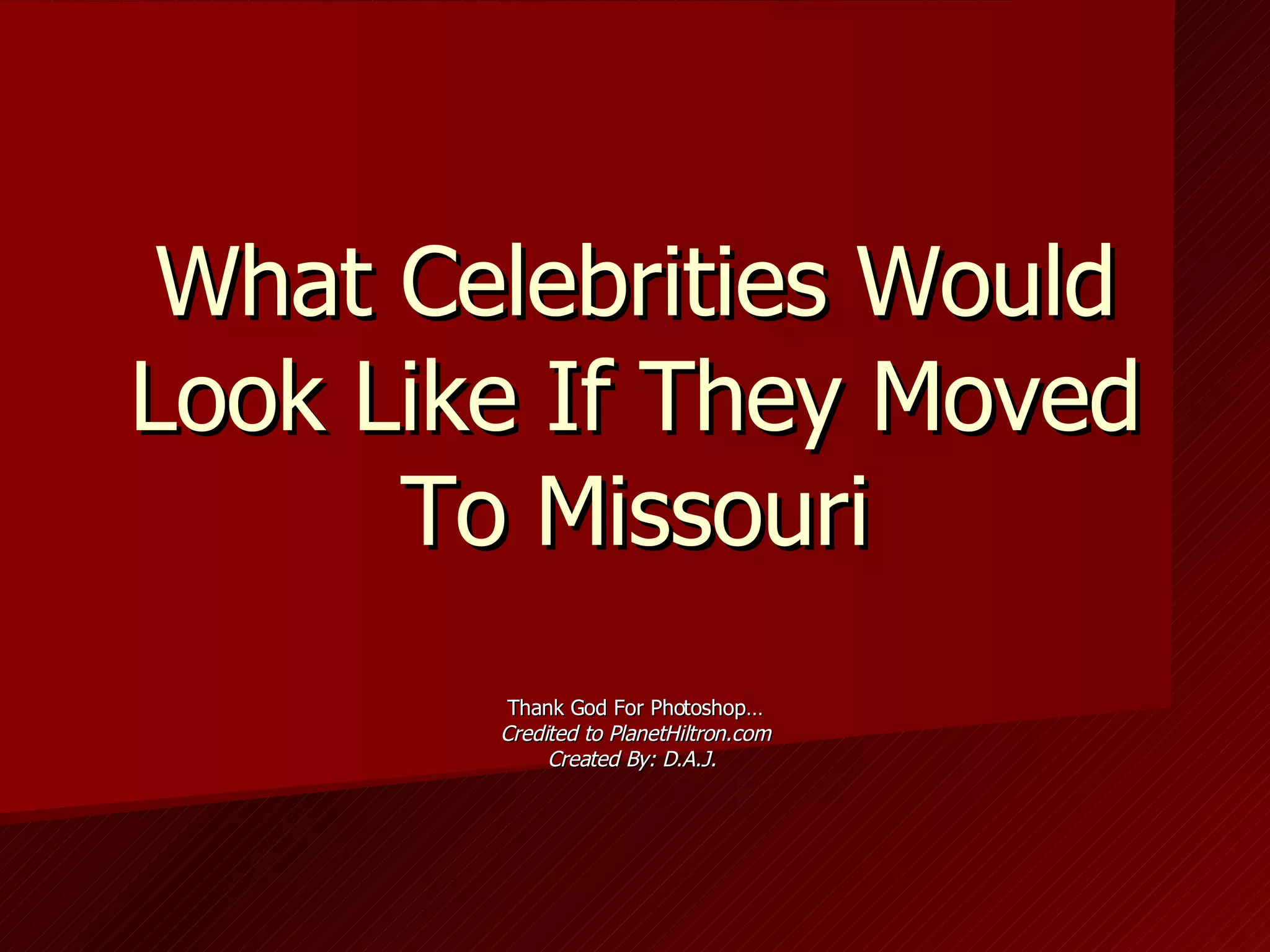 What Celebrities Would Look Like If They Moved To Missouri Thank God For Photoshop… Credited to PlanetHiltron.com Created By: D.A.J.