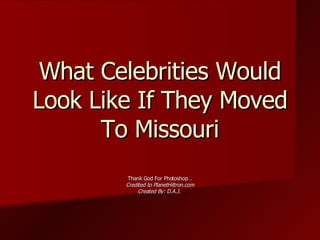 What Celebrities Would Look Like If They Moved To Missouri Thank God For Photoshop… Credited to PlanetHiltron.com Created By: D.A.J.  