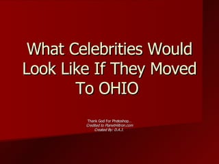 What Celebrities Would Look Like If They Moved To OHIO  Thank God For Photoshop… Credited to PlanetHiltron.com Created By: D.A.J.  