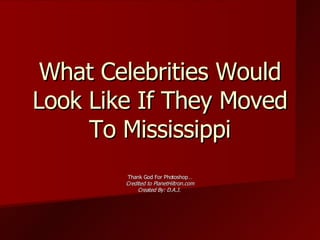 What Celebrities Would Look Like If They Moved To Mississippi Thank God For Photoshop… Credited to PlanetHiltron.com Created By: D.A.J.  