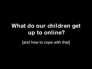What do our children get up to online? [and how to cope with that] 