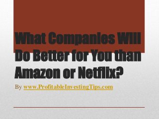 What Companies Will
Do Better for You than
Amazon or Netflix?
By www.ProfitableInvestingTips.com
 