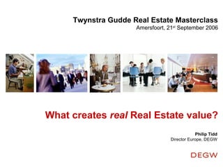What creates  real  Real Estate value? Twynstra Gudde Real Estate Masterclass Amersfoort, 21 st  September 2006 Philip Tidd Director Europe, DEGW 