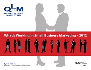 What’s Working in Small Business Marketing – 2012




By Bob Hanson
President, Quantum Leap Marketing, Inc.
 