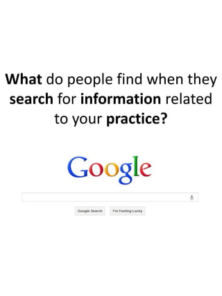 What do people find when they
search for information related
      to your practice?
 