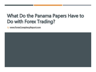 What Do the Panama Papers Have to
Do with Forex Trading?
By www.ForexConspiracyReport.com
 
