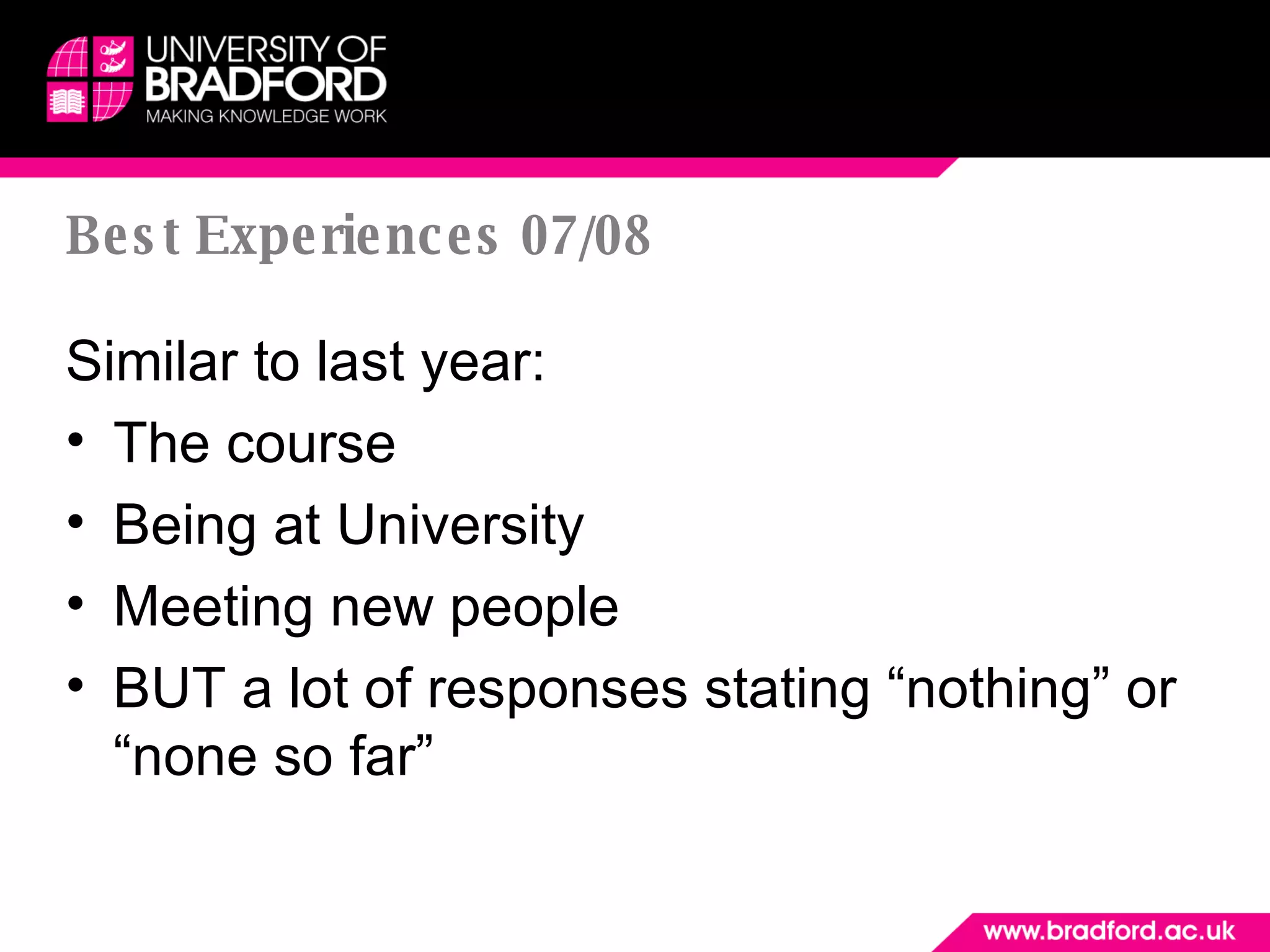 Best Experiences 07/08 Similar to last year: The course Being at University Meeting new people BUT a lot of responses stating “nothing” or “none so far” 