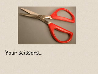 Your scissors…
 