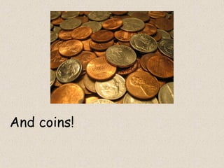 And coins!
 
