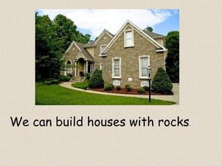 We can build houses with rocks.
 