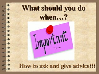 What should you do when…? How to ask and give advice!!! 