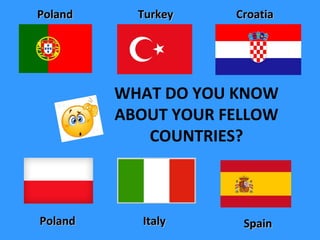 WHAT DO YOU KNOW
ABOUT YOUR FELLOW
COUNTRIES?
TurkeyTurkey
PolandPoland ItalyItaly
PolandPoland CroatiaCroatia
SpainSpain
 