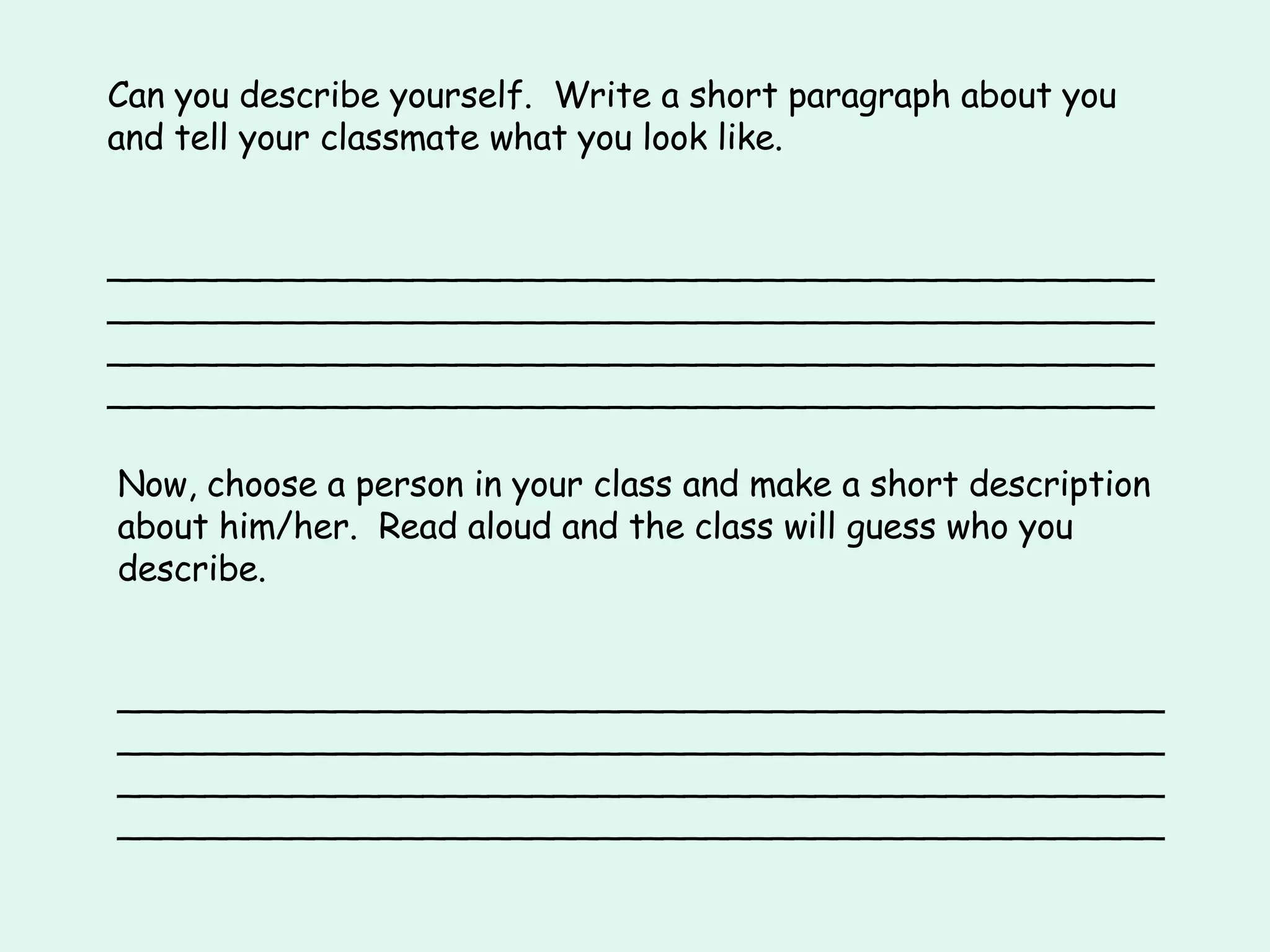 Can you describe yourself.  Write a short paragraph about you and tell your classmate what you look like. ________________________________________________________________________________________________________________________________________________________________________________________________ Now, choose a person in your class and make a short description about him/her.  Read aloud and the class will guess who you describe. ________________________________________________________________________________________________________________________________________________________________________________________________ 