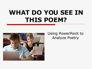 WHAT DO YOU SEE IN THIS POEM? Using PowerPoint to Analyze Poetry 
