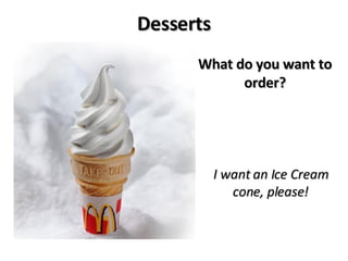 Desserts What do you want to order? I want an Ice Cream cone, please! 